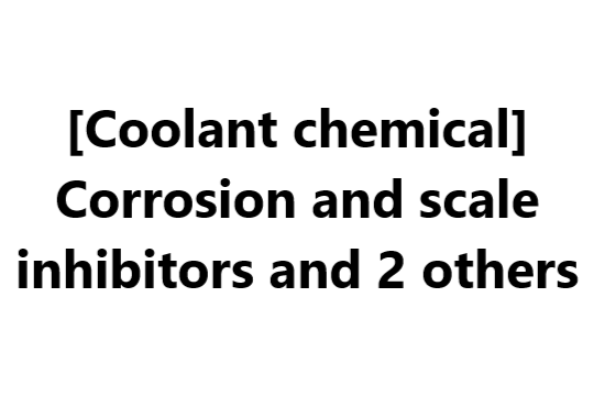 [Coolant chemical] Corrosion and scale inhibitors and 2 others