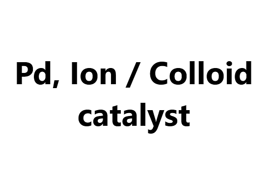 Pd, Ion / Colloid catalyst