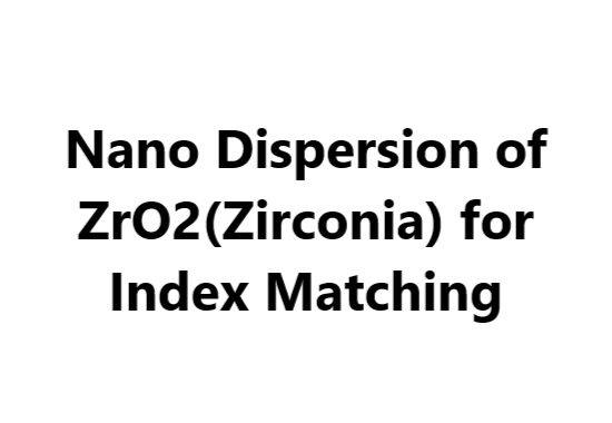 Nano Dispersion of ZrO2(Zirconia) for Index Matching