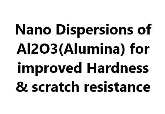 Nano Dispersions of Al2O3(Alumina) for improved Hardness & scratch resistance