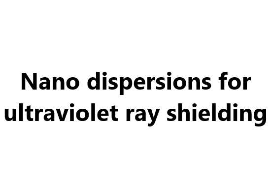 Nano dispersions for ultraviolet ray shielding