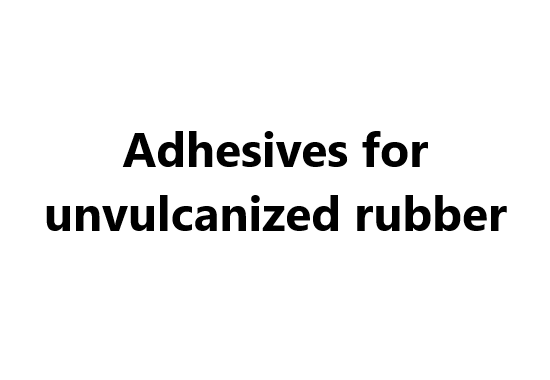 Adhesives for unvulcanized rubber