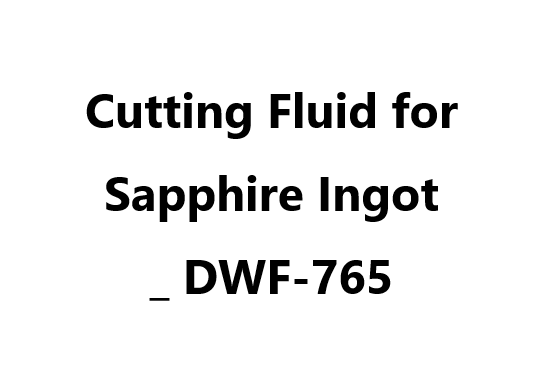 LED _ Cutting Fluid for Sapphire Ingot _ DWF-765