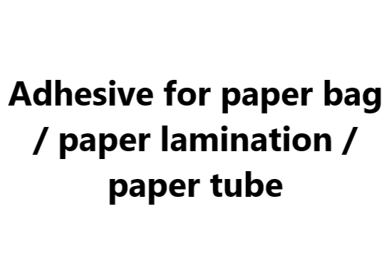 Adhesive for paper bag / paper lamination / paper tube