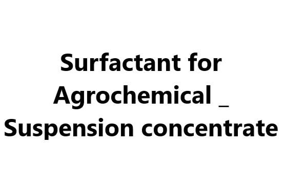 Surfactant for Agrochemical _ Suspension concentrate