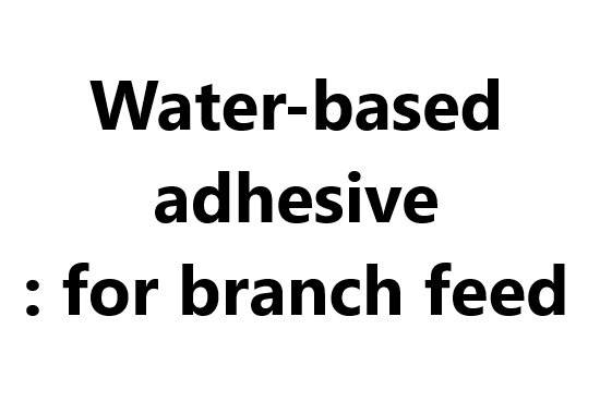 Water-based adhesive: for branch feed