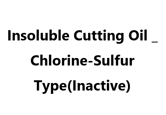 Insoluble Cutting Oil _ Chlorine-Sulfur Type(Inactive)