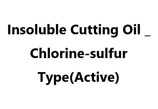 Insoluble Cutting Oil _ Chlorine-sulfur Type(Active)