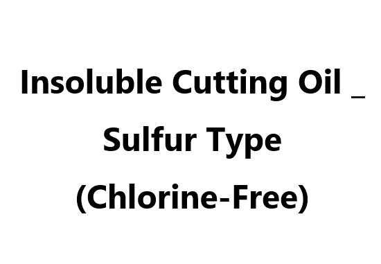 Insoluble Cutting Oil _ Sulfur Type (Chlorine-Free)