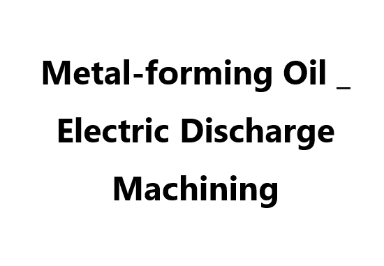 Metal-forming Oil _ Electric Discharge Machining