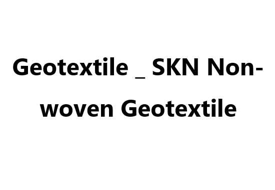 Geotextile _ SKN Non-woven Geotextile