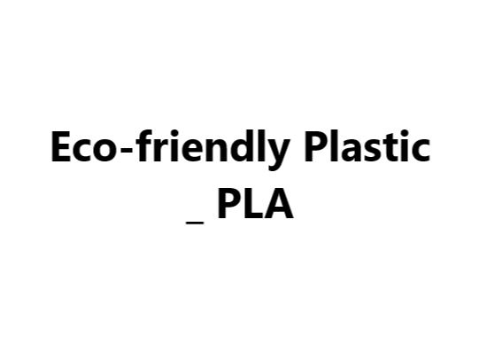 Eco-friendly Plastic _ PLA